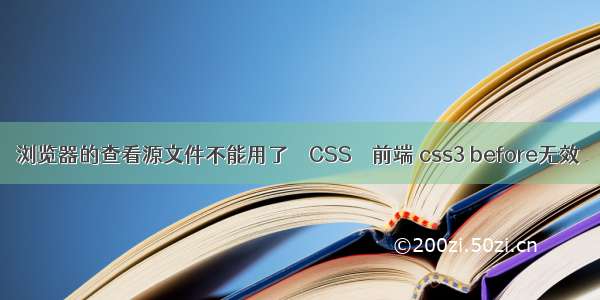 浏览器的查看源文件不能用了 – CSS – 前端 css3 before无效