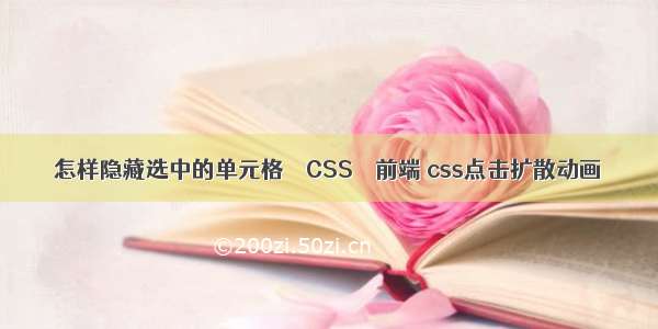 怎样隐藏选中的单元格 – CSS – 前端 css点击扩散动画