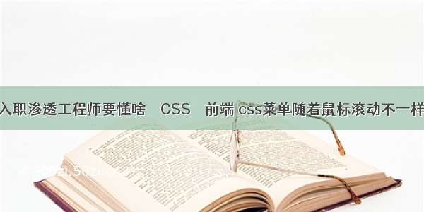 入职渗透工程师要懂啥 – CSS – 前端 css菜单随着鼠标滚动不一样