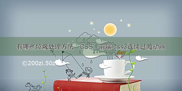 有哪些垃圾处理方法 – CSS – 前端 css3连续过渡动画