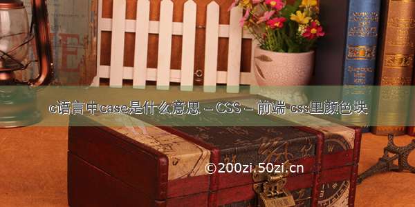 c语言中case是什么意思 – CSS – 前端 css里颜色块