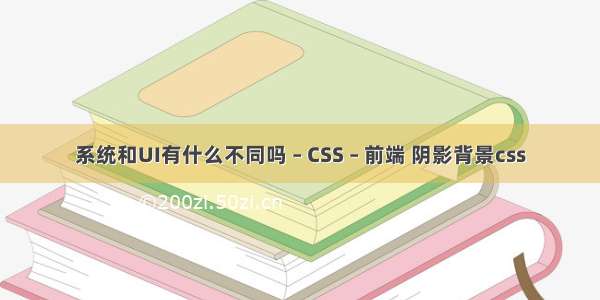 系统和UI有什么不同吗 – CSS – 前端 阴影背景css