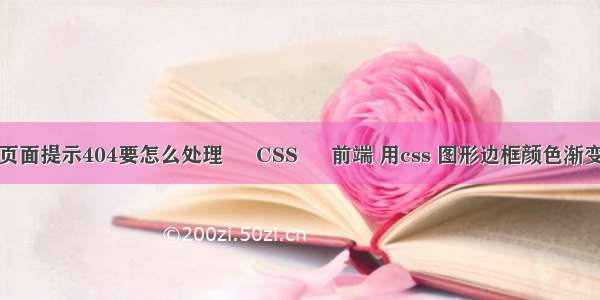 页面提示404要怎么处理 – CSS – 前端 用css 图形边框颜色渐变