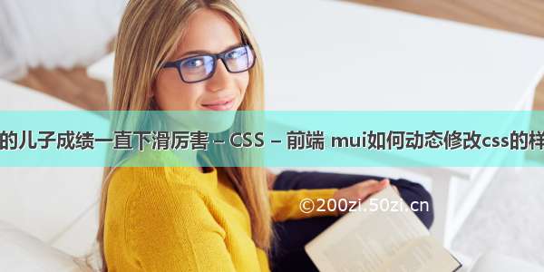 高三的儿子成绩一直下滑厉害 – CSS – 前端 mui如何动态修改css的样式值