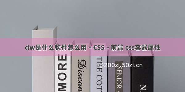 dw是什么软件怎么用 – CSS – 前端 css容器属性