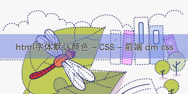 html字体默认颜色 – CSS – 前端 dm css