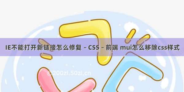 IE不能打开新链接怎么修复 – CSS – 前端 mui怎么移除css样式