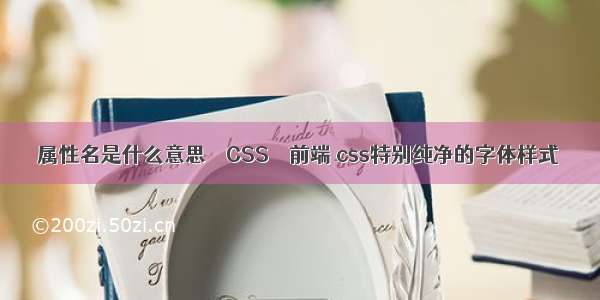 属性名是什么意思 – CSS – 前端 css特别纯净的字体样式