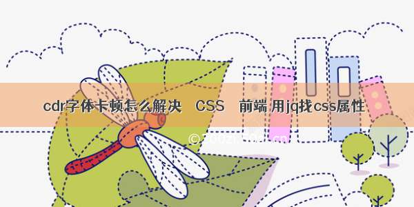 cdr字体卡顿怎么解决 – CSS – 前端 用jq找css属性