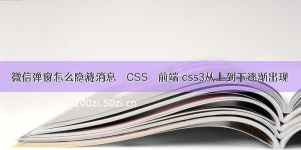 微信弹窗怎么隐藏消息 – CSS – 前端 css3从上到下逐渐出现