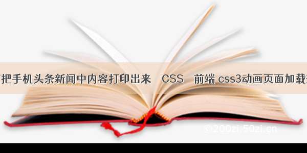 如何把手机头条新闻中内容打印出来 – CSS – 前端 css3动画页面加载效果