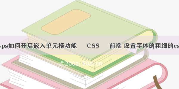 wps如何开启嵌入单元格功能 – CSS – 前端 设置字体的粗细的css