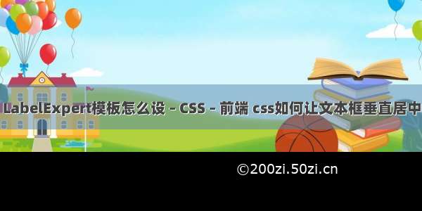 LabelExpert模板怎么设 – CSS – 前端 css如何让文本框垂直居中