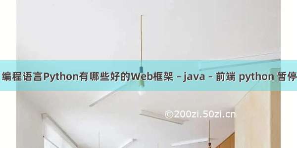 编程语言Python有哪些好的Web框架 – java – 前端 python 暂停