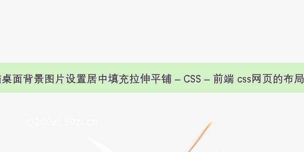 电脑桌面背景图片设置居中填充拉伸平铺 – CSS – 前端 css网页的布局模板