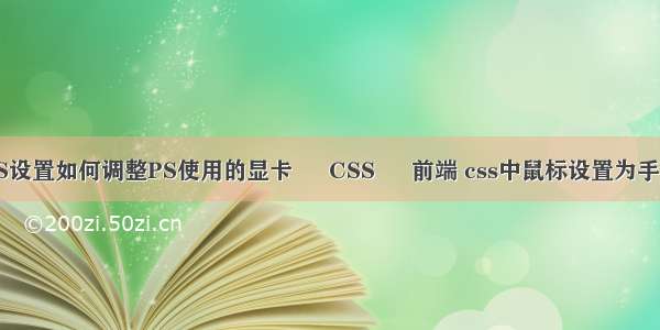 PS设置如何调整PS使用的显卡 – CSS – 前端 css中鼠标设置为手型