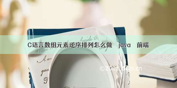 C语言数组元素逆序排列怎么做 – java – 前端