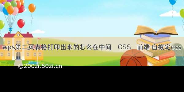 wps第二页表格打印出来的怎么在中间 – CSS – 前端 自拟定css