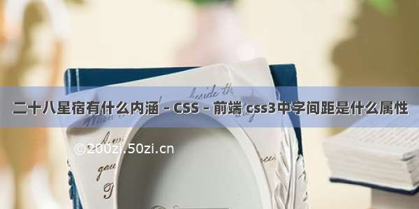 二十八星宿有什么内涵 – CSS – 前端 css3中字间距是什么属性