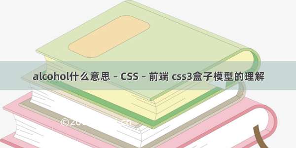 alcohol什么意思 – CSS – 前端 css3盒子模型的理解