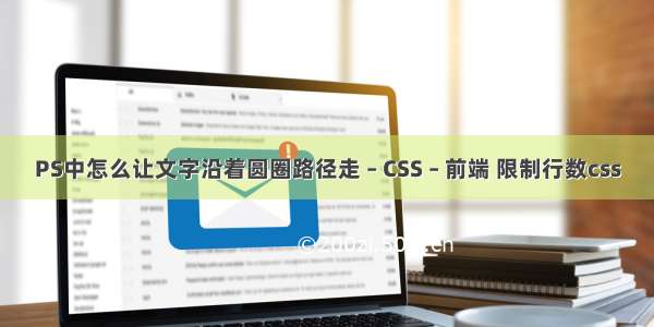 PS中怎么让文字沿着圆圈路径走 – CSS – 前端 限制行数css