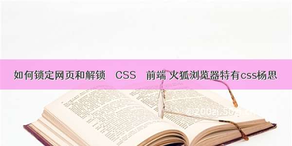 如何锁定网页和解锁 – CSS – 前端 火狐浏览器特有css杨思