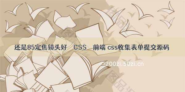 还是85定焦镜头好 – CSS – 前端 css收集表单提交源码