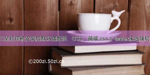 三星打印机安装后默认偶数页 – CSS – 前端 css z-index永远顶层