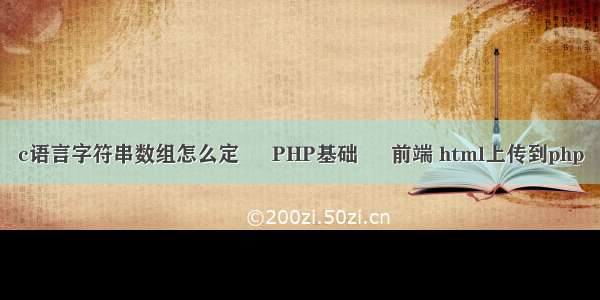 c语言字符串数组怎么定 – PHP基础 – 前端 html上传到php