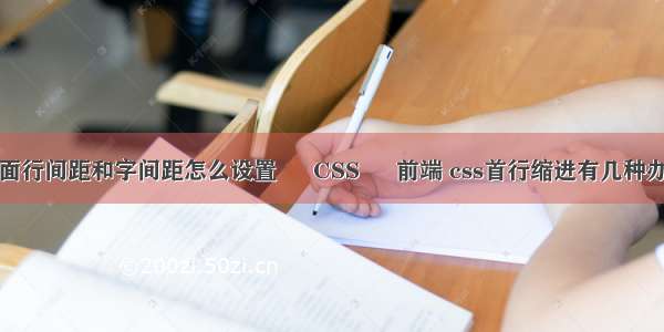 页面行间距和字间距怎么设置 – CSS – 前端 css首行缩进有几种办法