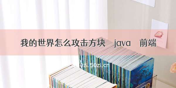 我的世界怎么攻击方块 – java – 前端