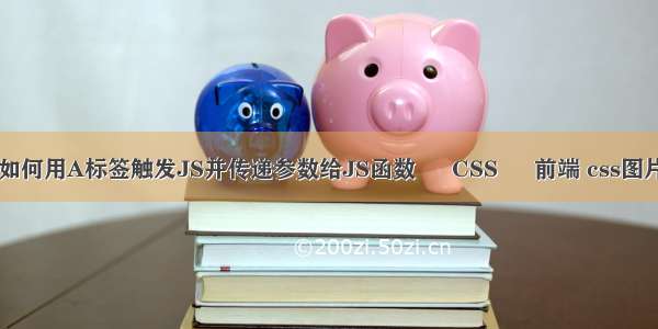 html如何用A标签触发JS并传递参数给JS函数 – CSS – 前端 css图片渐显