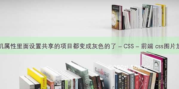 我的打印机属性里面设置共享的项目都变成灰色的了 – CSS – 前端 css图片加浮动变大