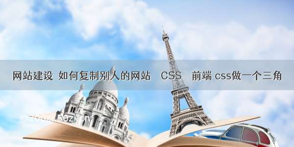 网站建设－如何复制别人的网站 – CSS – 前端 css做一个三角