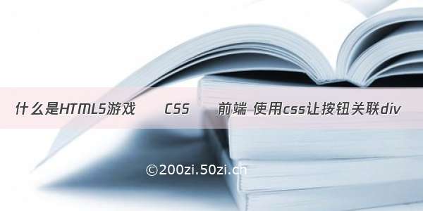 什么是HTML5游戏 – CSS – 前端 使用css让按钮关联div