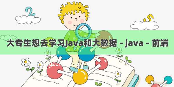 大专生想去学习Java和大数据 – java – 前端