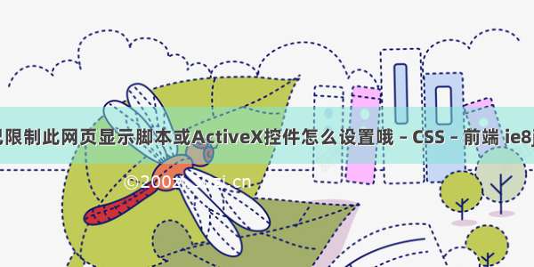 提示IE已限制此网页显示脚本或ActiveX控件怎么设置哦 – CSS – 前端 ie8jsp的css