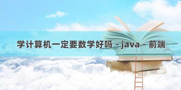 学计算机一定要数学好吗 – java – 前端