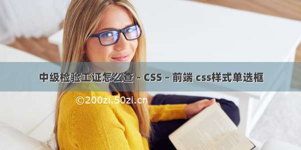 中级检验工证怎么查 – CSS – 前端 css样式单选框