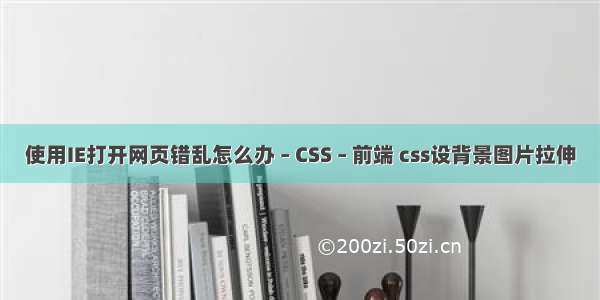 使用IE打开网页错乱怎么办 – CSS – 前端 css设背景图片拉伸