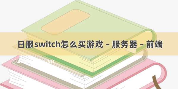 日服switch怎么买游戏 – 服务器 – 前端