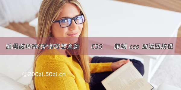 暗黑破坏神2护身符怎么洗 – CSS – 前端 css 加返回按钮