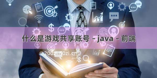 什么是游戏共享账号 – java – 前端