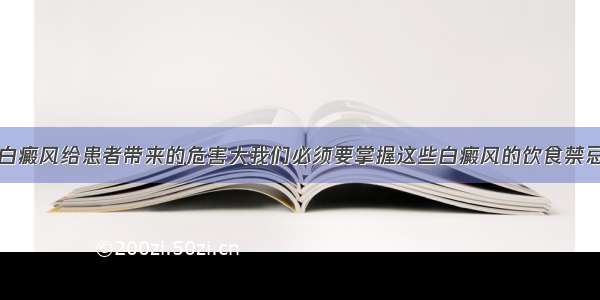 白癜风给患者带来的危害大我们必须要掌握这些白癜风的饮食禁忌