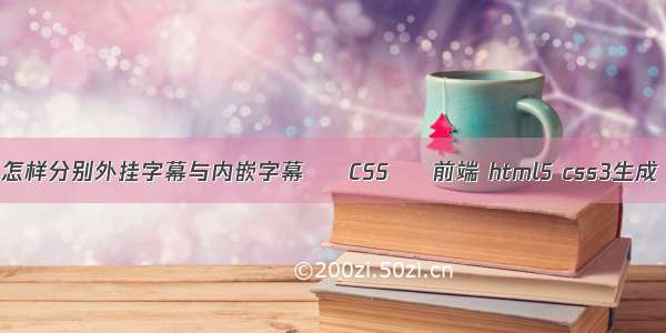 怎样分别外挂字幕与内嵌字幕 – CSS – 前端 html5 css3生成