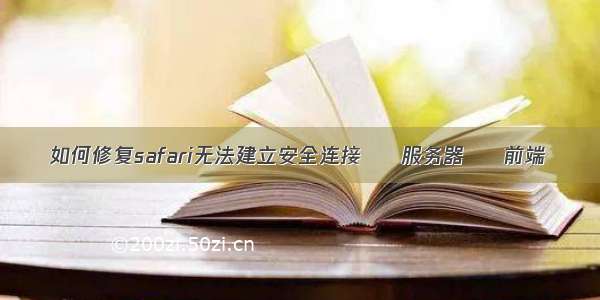 如何修复safari无法建立安全连接 – 服务器 – 前端