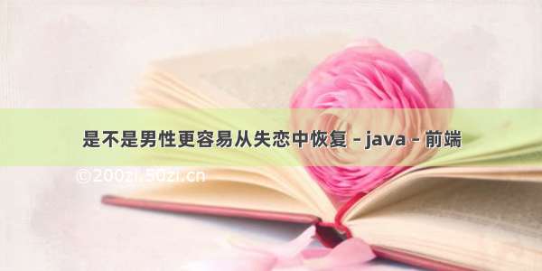 是不是男性更容易从失恋中恢复 – java – 前端