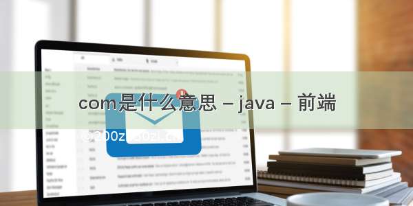 com是什么意思 – java – 前端
