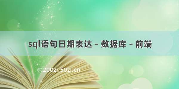 sql语句日期表达 – 数据库 – 前端