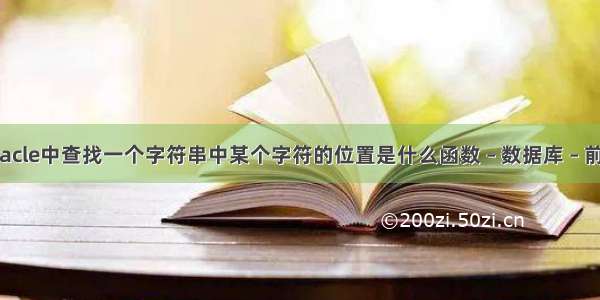 oracle中查找一个字符串中某个字符的位置是什么函数 – 数据库 – 前端